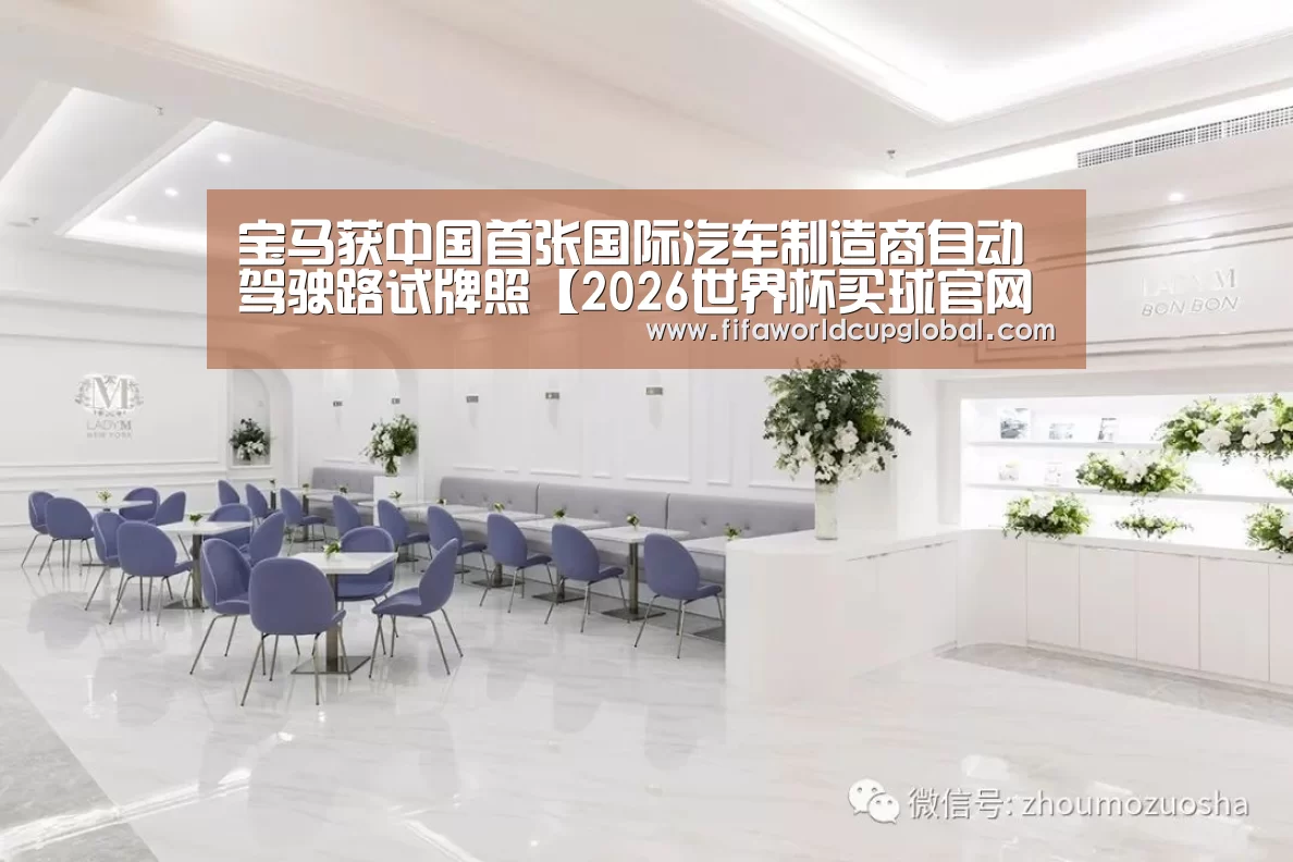 宝马获中国首张国际汽车制造商自动驾驶路试牌照【2026世界杯买球官网app下载地址】(图1) 2026世界杯买球官网app下载地址
