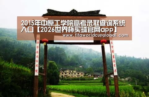 2015年中原工学院高考录取查询系统入口【2026世界杯买球官网app】(图1) 2026世界杯买球官网app下载地址