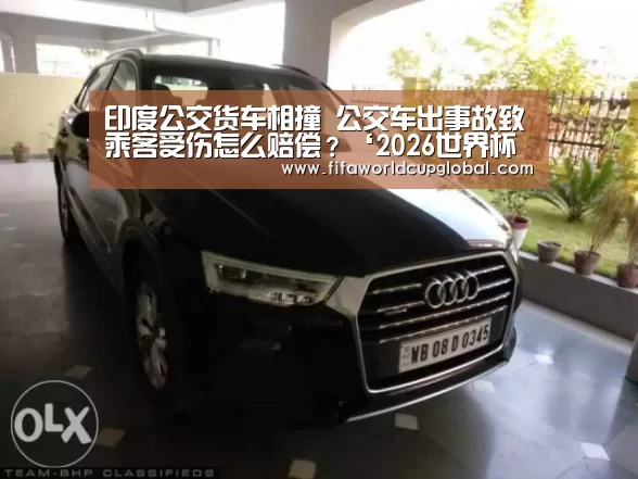 印度公交货车相撞 公交车出事故致乘客受伤怎么赔偿?‘2026世界杯买球官网app’(图2) 2026世界杯买球官网app下载地址