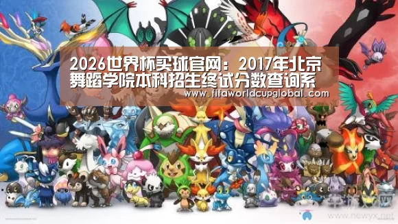 2026世界杯买球官网:2017年北京舞蹈学院本科招生终试分数查询系统 入口:http://202.99.48.33/zsbm/fscx/i .(图1) 2026世界杯买球官网app