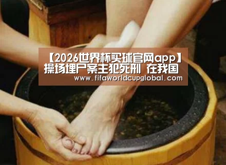【2026世界杯买球官网app】操场埋尸案主犯死刑 在我国怎么执行死刑?(图3) 2026世界杯买球官网